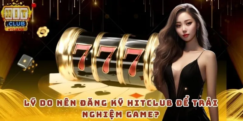 Lý do nên đăng ký HitClub để trải nghiệm game?